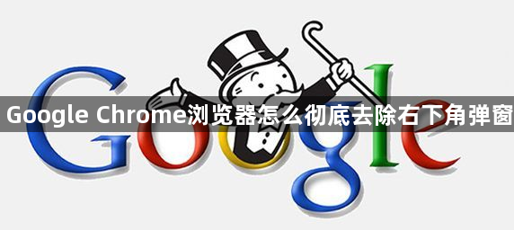 Google Chrome浏览器怎么彻底去除右下角弹窗1