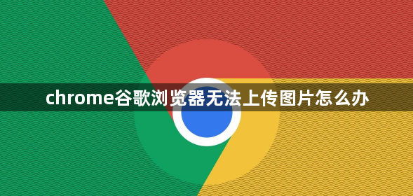 chrome谷歌浏览器无法上传图片怎么办1