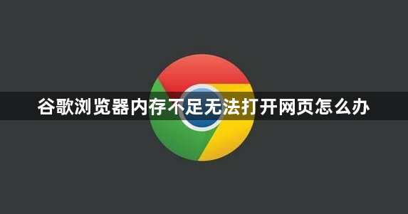 谷歌浏览器内存不足无法打开网页怎么办1