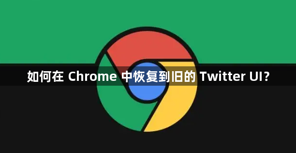 如何在 Chrome 中恢复到旧的 Twitter UI？1