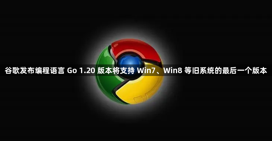 谷歌发布编程语言 Go 1.20 版本将支持 Win7、Win8 等旧系统的最后一个版本1