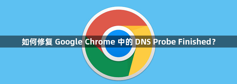 如何修复 Google Chrome 中的 DNS Probe Finished？1