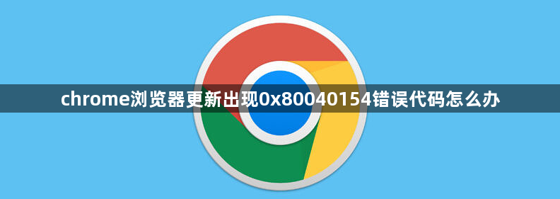 chrome浏览器更新出现0x80040154错误代码怎么办1