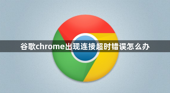 谷歌chrome出现连接超时错误怎么办1