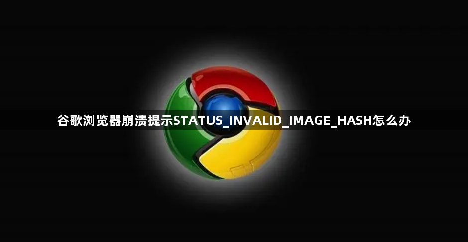 谷歌浏览器崩溃提示STATUS_INVALID_IMAGE_HASH怎么办1