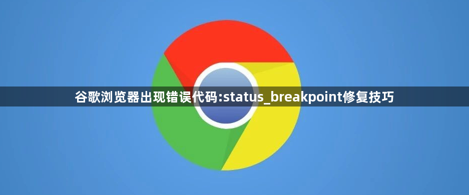 谷歌浏览器出现错误代码:status_breakpoint修复技巧1