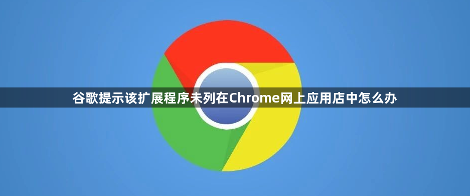 谷歌提示该扩展程序未列在Chrome网上应用店中怎么办1