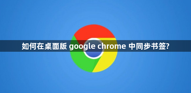 如何在桌面版 google chrome 中同步书签?1