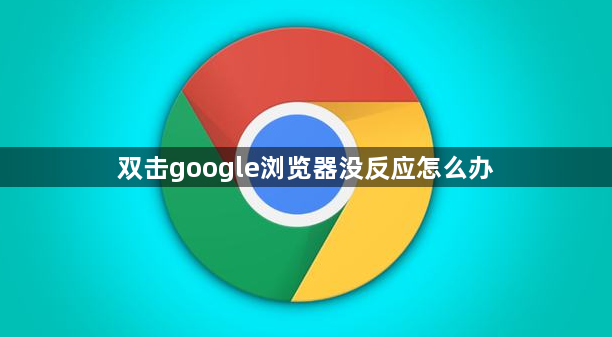 双击google浏览器没反应怎么办1