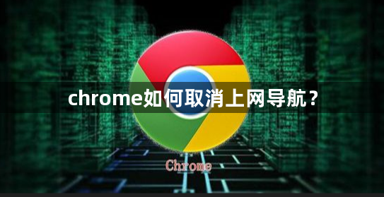 chrome如何取消上网导航？1