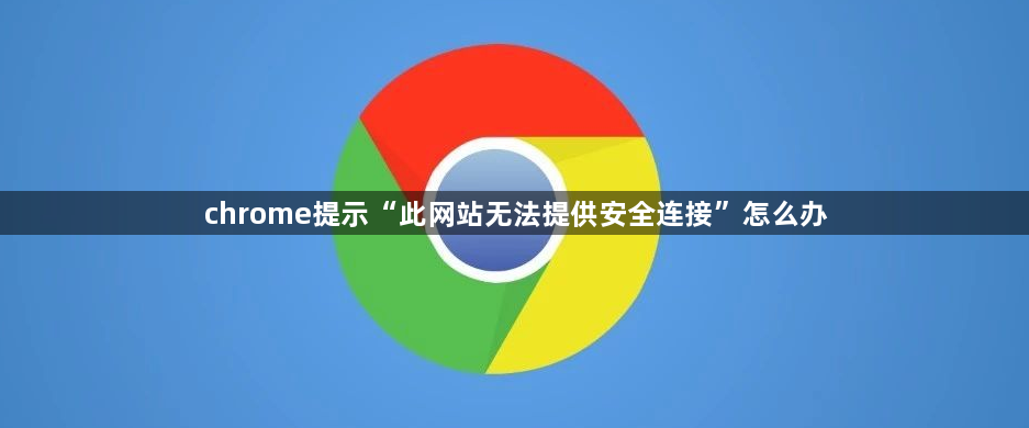 chrome提示“此网站无法提供安全连接”怎么办1