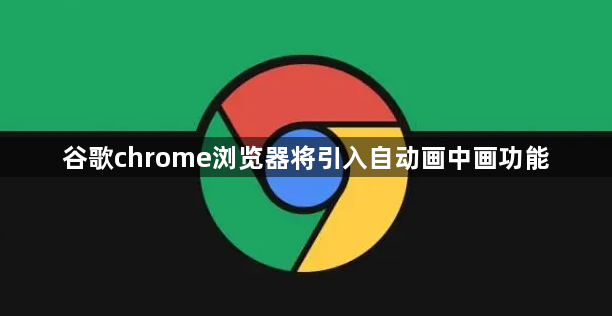 谷歌chrome浏览器将引入自动画中画功能1