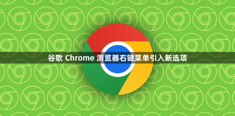 谷歌 Chrome 浏览器右键菜单引入新选项1