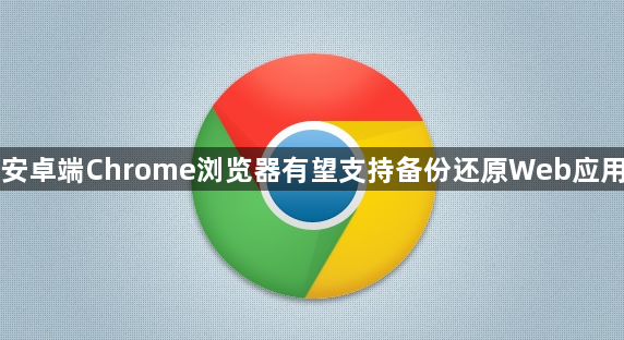 安卓端Chrome浏览器有望支持备份还原Web应用1