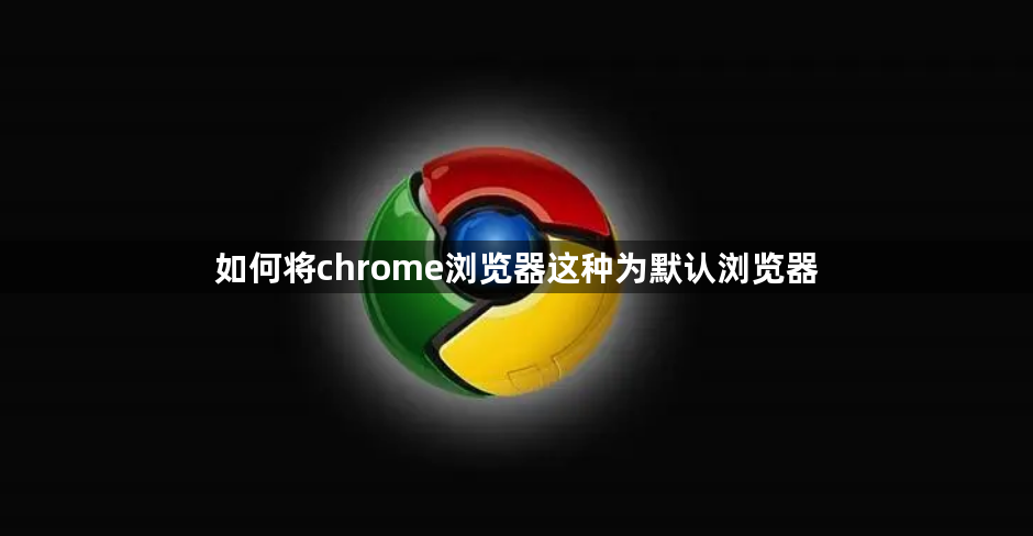 如何将chrome浏览器这种为默认浏览器1