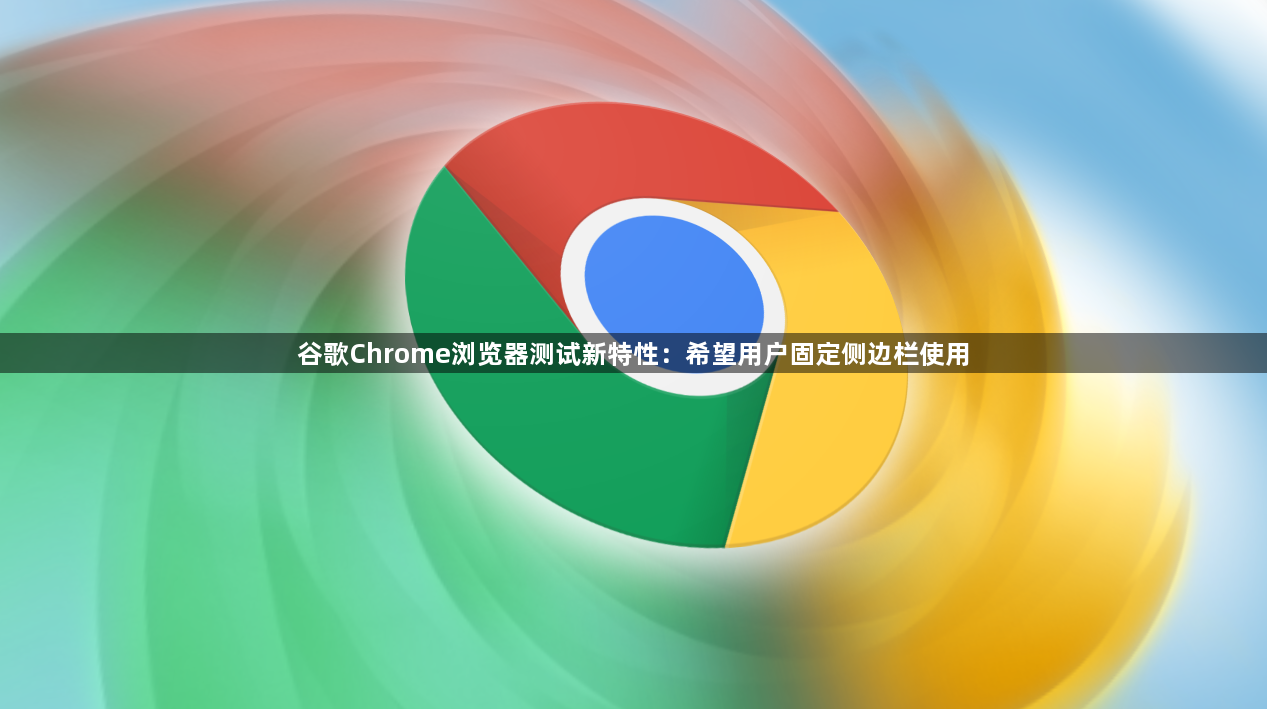 谷歌Chrome浏览器测试新特性：希望用户固定侧边栏使用1