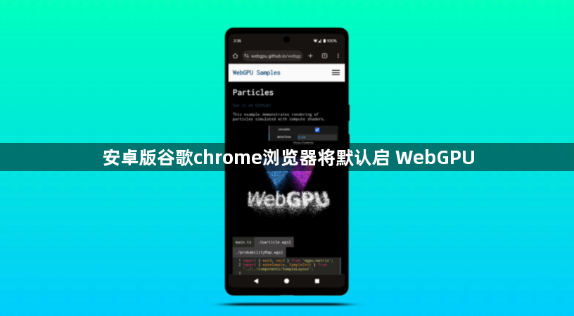 安卓版谷歌chrome浏览器将默认启 WebGPU1