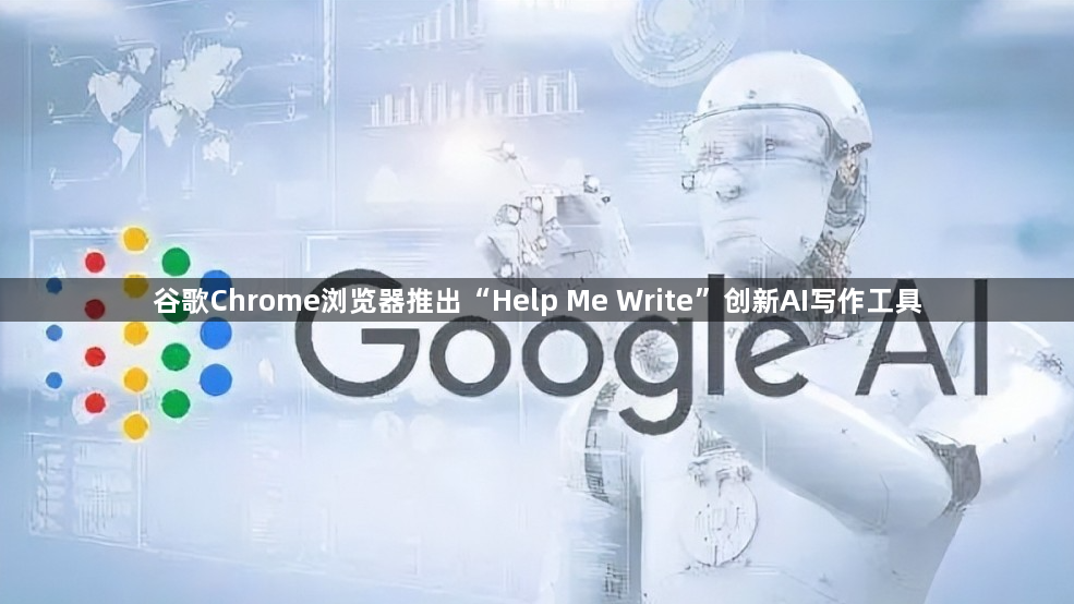 谷歌Chrome浏览器推出“Help Me Write”创新AI写作工具1