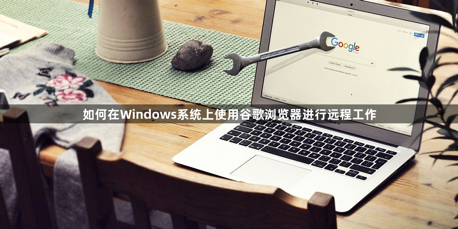 如何在Windows系统上使用谷歌浏览器进行远程工作1