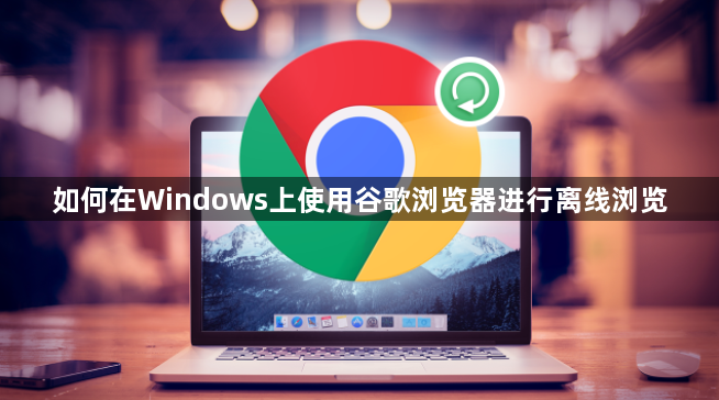 如何在Windows上使用谷歌浏览器进行离线浏览1